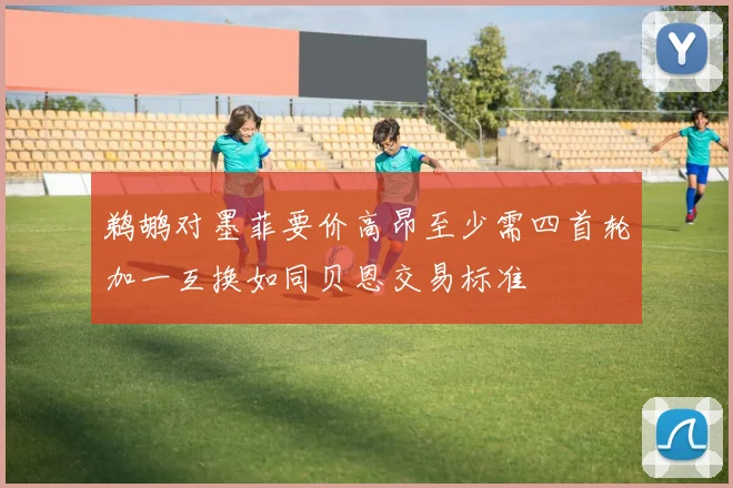 鹈鹕对墨菲要价高昂至少需四首轮加一互换如同贝恩交易标准