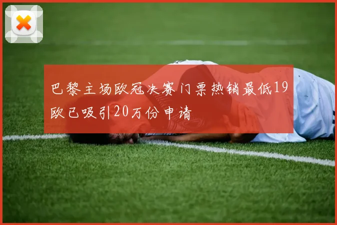 巴黎主场欧冠决赛门票热销最低19欧已吸引20万份申请