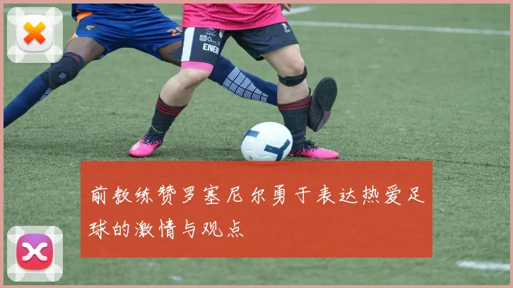 前教练赞罗塞尼尔勇于表达热爱足球的激情与观点