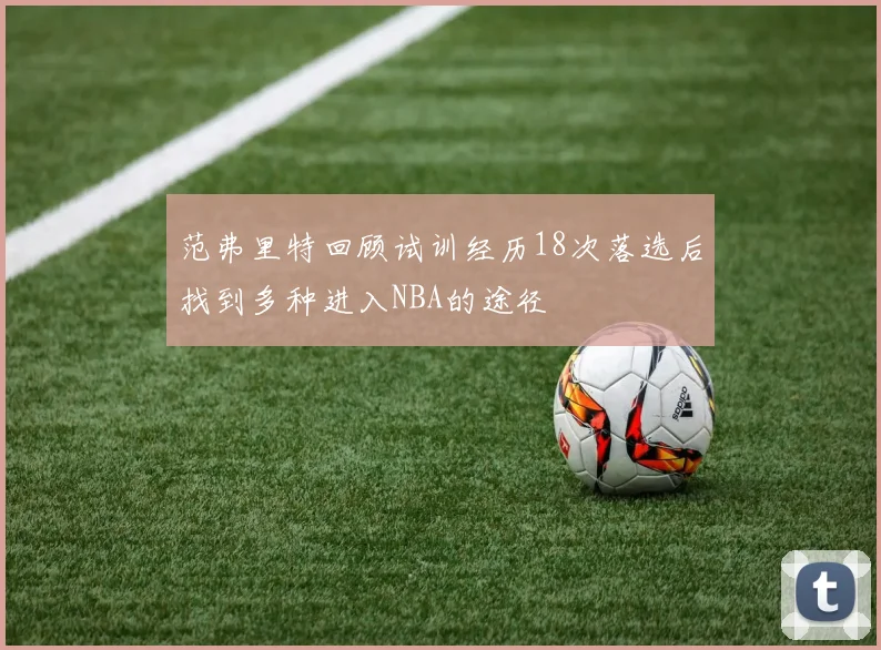 范弗里特回顾试训经历18次落选后找到多种进入NBA的途径
