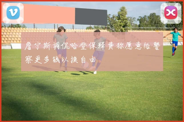 詹宁斯调侃哈登保释费称愿意给警察更多钱以换自由
