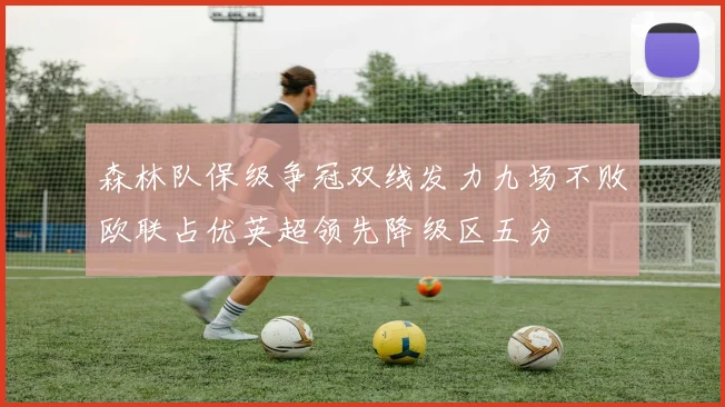 森林队保级争冠双线发力九场不败欧联占优英超领先降级区五分