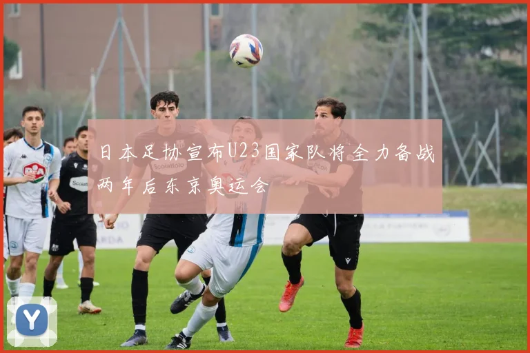 日本足协宣布U23国家队将全力备战两年后东京奥运会