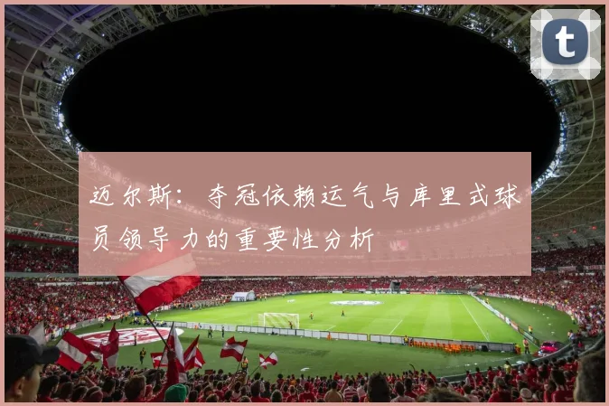 迈尔斯：夺冠依赖运气与库里式球员领导力的重要性分析